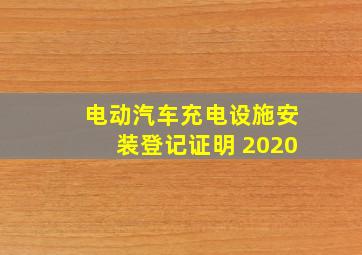 电动汽车充电设施安装登记证明 2020